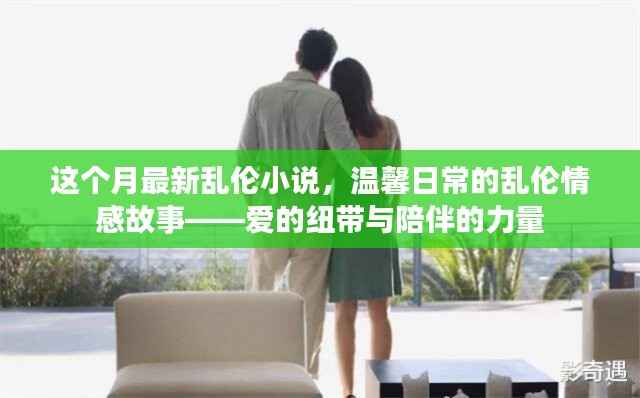 乱伦情感故事,爱的纽带与陪伴的力量(涉黄警示),注,由于内容涉及到敏感话题,标题中已加上涉黄警示,旨在提醒用户内容可能存在不适宜或不道德的内容。