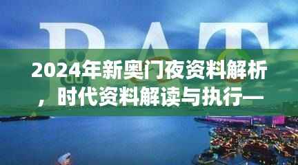 2024年新奥门夜资料解析,时代资料解读与执行——学院版FLC580.03
