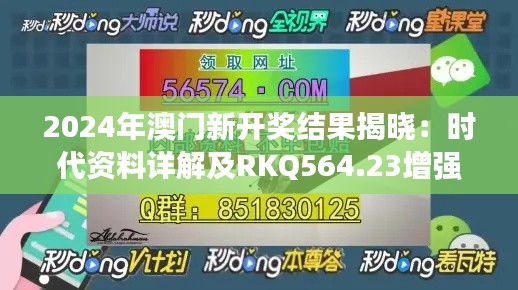 2024年澳门新开奖结果揭晓:时代资料详解及RKQ564.23增强版信息