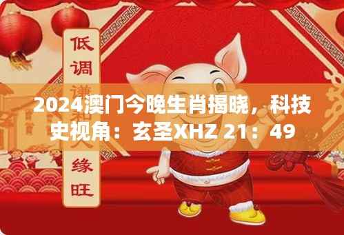 2024澳门今晚生肖揭晓,科技史视角:玄圣XHZ 21:49