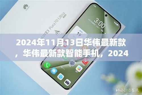 华伟最新款智能手机发布,科技之光闪耀于2024年11月13日
