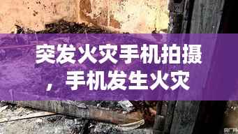 突发火灾手机拍摄,手机发生火灾