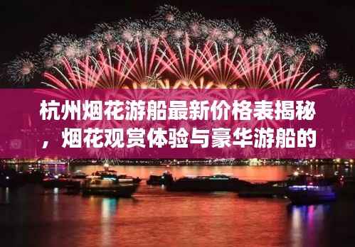杭州烟花游船最新价格表揭秘,烟花观赏体验与豪华游船的完美融合