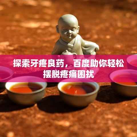 探索牙疼良药,百度助你轻松摆脱疼痛困扰