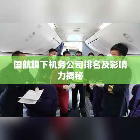 国航旗下机务公司排名及影响力揭秘