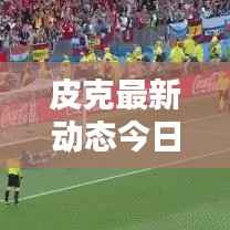 皮克最新动态今日曝光!