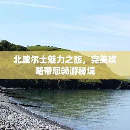 北威尔士魅力之旅,完美攻略带您畅游秘境
