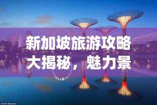 新加坡旅游攻略大揭秘,魅力景点一网打尽!