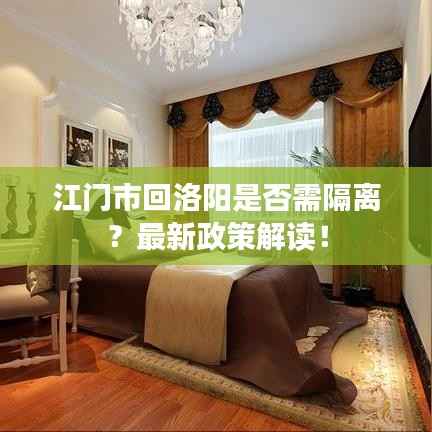 江门市回洛阳是否需隔离？最新政策解读！