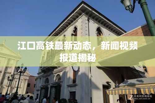 江口高铁最新动态,新闻视频报道揭秘