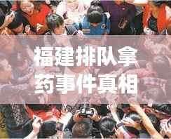 福建排队拿药事件真相揭秘,最新视频报道引发公众关注