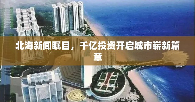北海新闻瞩目,千亿投资开启城市崭新篇章