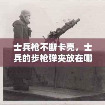 士兵枪不断卡壳,士兵的步枪弹夹放在哪