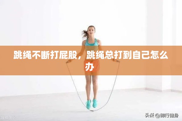 跳绳不断打屁股,跳绳总打到自己怎么办