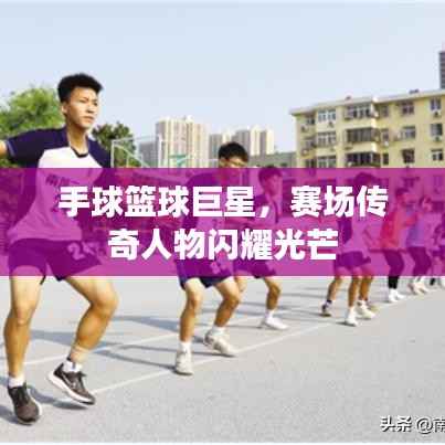 手球篮球巨星，赛场传奇人物闪耀光芒