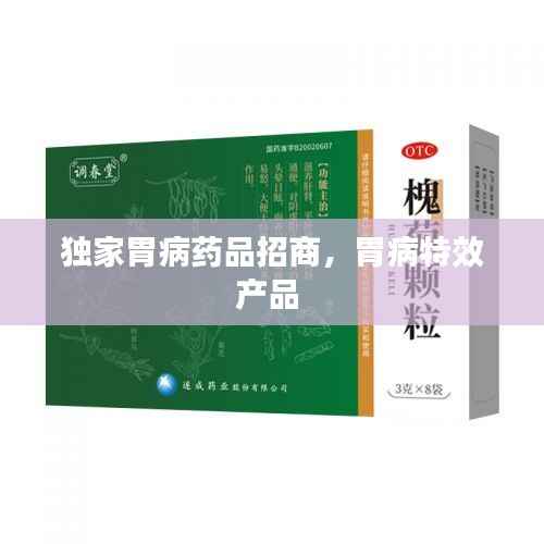 独家胃病药品招商,胃病特效产品