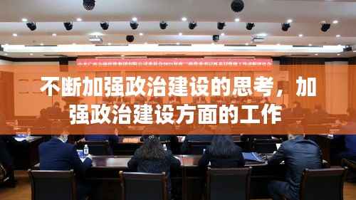 不断加强政治建设的思考,加强政治建设方面的工作