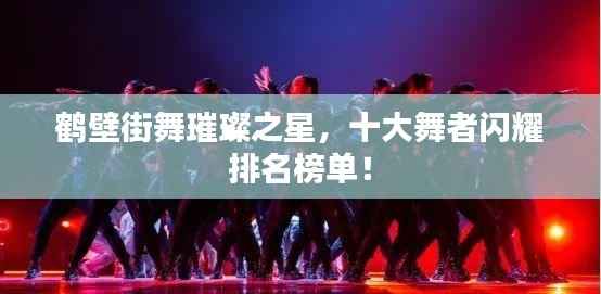 鹤壁街舞璀璨之星,十大舞者闪耀排名榜单!