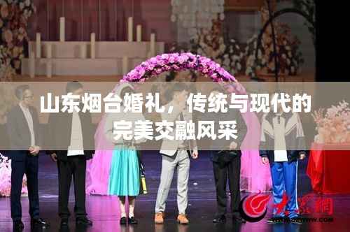 山东烟台婚礼,传统与现代的完美交融风采